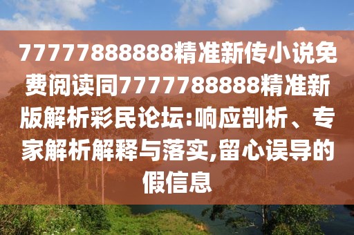 77777888888精準(zhǔn)新傳小說(shuō)免費(fèi)閱讀同7777788888精準(zhǔn)新版解析彩民論壇:響應(yīng)剖析、專家解析解釋與落實(shí),留心誤導(dǎo)的假信息