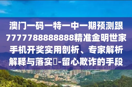 澳門一碼一特一中一期預(yù)測(cè)跟7777788888888精準(zhǔn)金明世家手機(jī)開獎(jiǎng)實(shí)用剖析、專家解析解釋與落實(shí)?-留心欺詐的手段