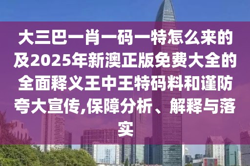 大三巴一肖一碼一特怎么來的及2025年新澳正版免費大全的全面釋義王中王特碼料和謹防夸大宣傳,保障分析、解釋與落實
