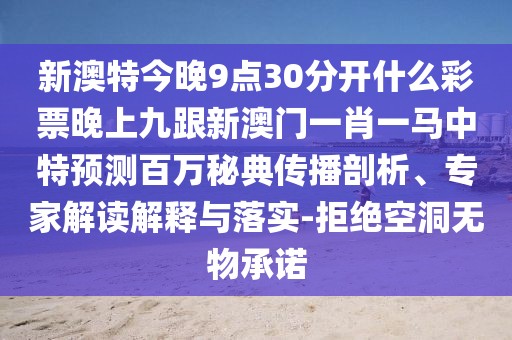新澳特今晚9點30分開什么彩票晚上九跟新澳門一肖一馬中特預測百萬秘典傳播剖析、專家解讀解釋與落實-拒絕空洞無物承諾