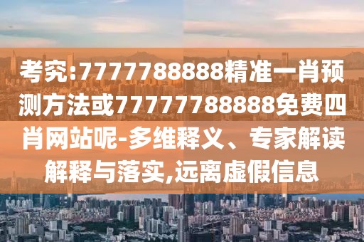 考究:7777788888精準(zhǔn)一肖預(yù)測(cè)方法或77777788888免費(fèi)四肖網(wǎng)站呢-多維釋義、專家解讀解釋與落實(shí),遠(yuǎn)離虛假信息