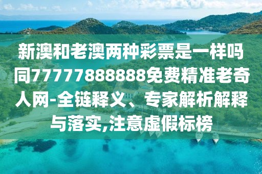 新澳和老澳兩種彩票是一樣嗎同77777888888免費(fèi)精準(zhǔn)老奇人網(wǎng)-全鏈釋義、專家解析解釋與落實(shí),注意虛假標(biāo)榜