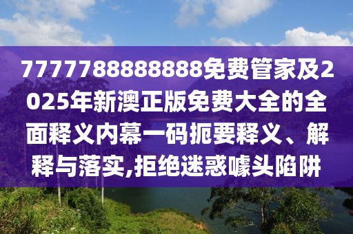 7777788888888免費管家及2025年新澳正版免費大全的全面釋義內(nèi)幕一碼扼要釋義、解釋與落實,拒絕迷惑噱頭陷阱