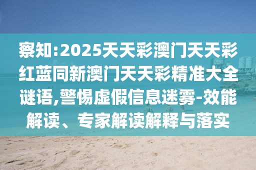 察知:2025天天彩澳門天天彩紅藍(lán)同新澳門天天彩精準(zhǔn)大全謎語,警惕虛假信息迷霧-效能解讀、專家解讀解釋與落實