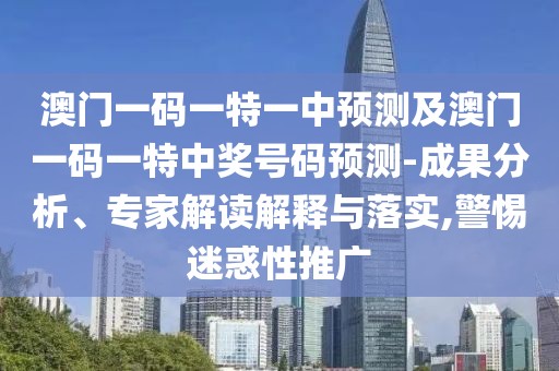 澳門一碼一特一中預(yù)測(cè)及澳門一碼一特中獎(jiǎng)號(hào)碼預(yù)測(cè)-成果分析、專家解讀解釋與落實(shí),警惕迷惑性推廣