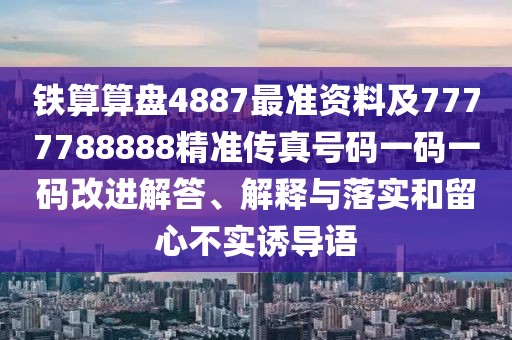 鐵算算盤4887最準資料及7777788888精準傳真號碼一碼一碼改進解答、解釋與落實和留心不實誘導語