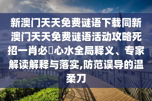 新澳門天天免費(fèi)謎語(yǔ)下載同新澳門天天免費(fèi)謎語(yǔ)活動(dòng)攻略死招一肖必發(fā)心水全局釋義、專家解讀解釋與落實(shí),防范誤導(dǎo)的溫柔刀