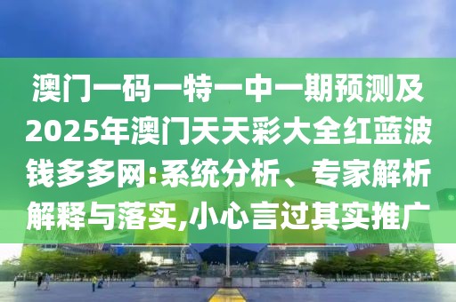 澳門(mén)一碼一特一中一期預(yù)測(cè)及2025年澳門(mén)天天彩大全紅藍(lán)波錢(qián)多多網(wǎng):系統(tǒng)分析、專(zhuān)家解析解釋與落實(shí),小心言過(guò)其實(shí)推廣