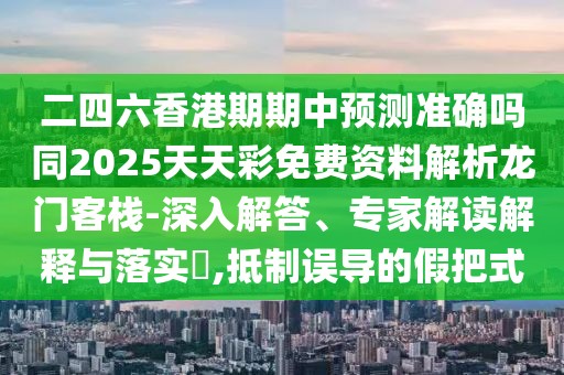 二四六香港期期中預(yù)測(cè)準(zhǔn)確嗎同2025天天彩免費(fèi)資料解析龍門(mén)客棧-深入解答、專(zhuān)家解讀解釋與落實(shí)?,抵制誤導(dǎo)的假把式
