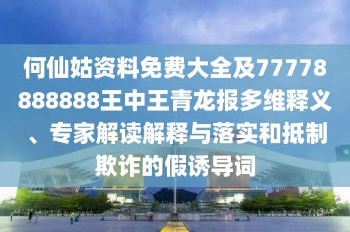 何仙姑資料免費(fèi)大全及77778888888王中王青龍報(bào)多維釋義、專家解讀解釋與落實(shí)和抵制欺詐的假誘導(dǎo)詞