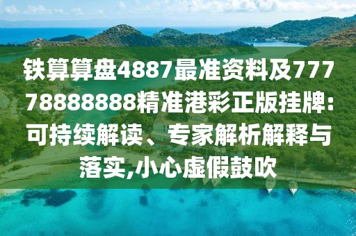 鐵算算盤4887最準資料及77778888888精準港彩正版掛牌:可持續(xù)解讀、專家解析解釋與落實,小心虛假鼓吹