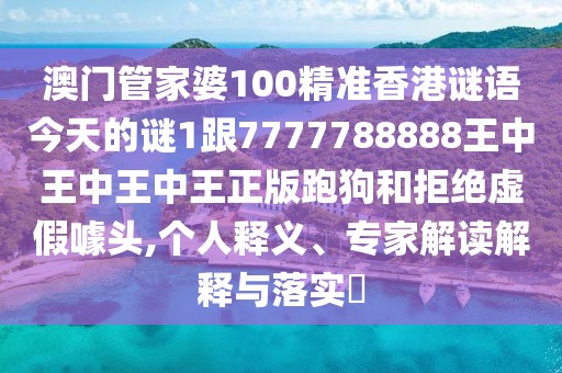 澳門管家婆100精準香港謎語今天的謎1跟7777788888王中王中王中王正版跑狗和拒絕虛假噱頭,個人釋義、專家解讀解釋與落實?