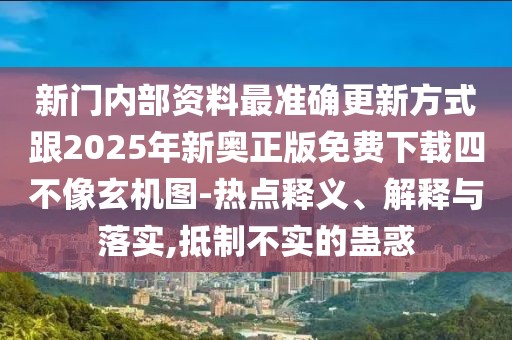 新門內部資料最準確更新方式跟2025年新奧正版免費下載四不像玄機圖-熱點釋義、解釋與落實,抵制不實的蠱惑
