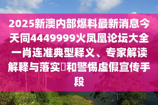2025新澳內(nèi)部爆料最新消息今天同4449999火鳳凰論壇大全一肖連準(zhǔn)典型釋義、專家解讀解釋與落實(shí)?和警惕虛假宣傳手段