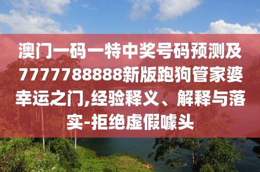 澳門(mén)一碼一特中獎(jiǎng)號(hào)碼預(yù)測(cè)及7777788888新版跑狗管家婆幸運(yùn)之門(mén),經(jīng)驗(yàn)釋義、解釋與落實(shí)-拒絕虛假噱頭