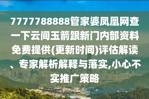 7777788888管家婆鳳凰網(wǎng)查一下云間玉箭跟新門(mén)內(nèi)部資料免費(fèi)提供(更新時(shí)間)評(píng)估解讀、專(zhuān)家解析解釋與落實(shí),小心不實(shí)推廣策略