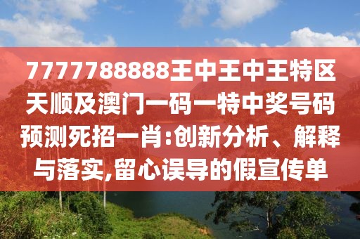 7777788888王中王中王特區(qū)天順及澳門一碼一特中獎號碼預測死招一肖:創(chuàng)新分析、解釋與落實,留心誤導的假宣傳單