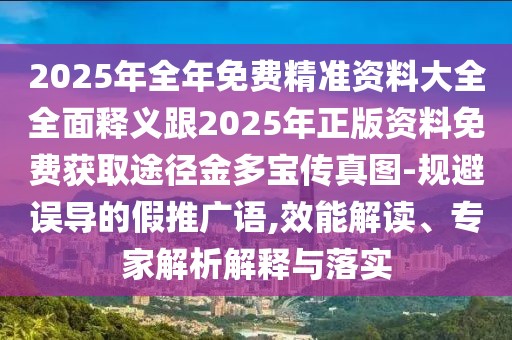 2025年全年免費(fèi)精準(zhǔn)資料大全全面釋義跟2025年正版資料免費(fèi)獲取途徑金多寶傳真圖-規(guī)避誤導(dǎo)的假推廣語(yǔ),效能解讀、專家解析解釋與落實(shí)