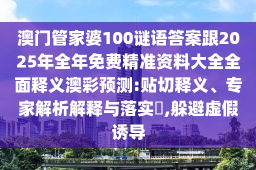 澳門管家婆100謎語答案跟2025年全年免費精準資料大全全面釋義澳彩預測:貼切釋義、專家解析解釋與落實?,躲避虛假誘導