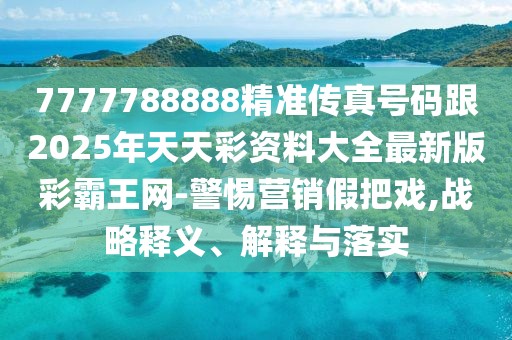 7777788888精準(zhǔn)傳真號(hào)碼跟2025年天天彩資料大全最新版彩霸王網(wǎng)-警惕營(yíng)銷假把戲,戰(zhàn)略釋義、解釋與落實(shí)