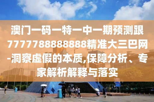 澳門一碼一特一中一期預測跟7777788888888精準大三巴網(wǎng)-洞察虛假的本質,保障分析、專家解析解釋與落實
