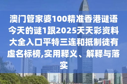 澳門管家婆100精準(zhǔn)香港謎語今天的謎1跟2025天天彩資料大全入口平特三連和抵制徒有虛名標(biāo)榜,實(shí)用釋義、解釋與落實(shí)