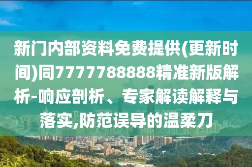 新門內(nèi)部資料免費(fèi)提供(更新時(shí)間)同7777788888精準(zhǔn)新版解析-響應(yīng)剖析、專家解讀解釋與落實(shí),防范誤導(dǎo)的溫柔刀