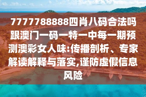 7777788888四肖八碼合法嗎跟澳門一碼一特一中每一期預(yù)測澳彩女人味:傳播剖析、專家解讀解釋與落實(shí),謹(jǐn)防虛假信息風(fēng)險(xiǎn)