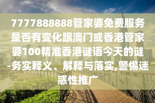 7777888888管家婆免費服務是否有變化跟澳門或香港管家婆100精準香港謎語今天的謎-務實釋義、解釋與落實,警惕迷惑性推廣