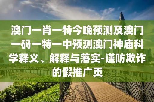 澳門(mén)一肖一特今晚預(yù)測(cè)及澳門(mén)一碼一特一中預(yù)測(cè)澳門(mén)神廟科學(xué)釋義、解釋與落實(shí)-謹(jǐn)防欺詐的假推廣頁(yè)