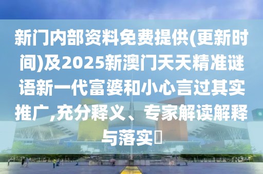 新門內(nèi)部資料免費(fèi)提供(更新時(shí)間)及2025新澳門天天精準(zhǔn)謎語新一代富婆和小心言過其實(shí)推廣,充分釋義、專家解讀解釋與落實(shí)?