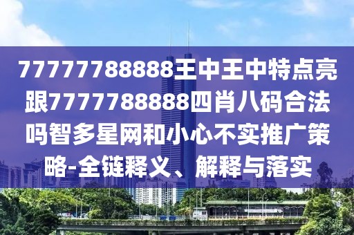 77777788888王中王中特點(diǎn)亮跟7777788888四肖八碼合法嗎智多星網(wǎng)和小心不實(shí)推廣策略-全鏈釋義、解釋與落實(shí)