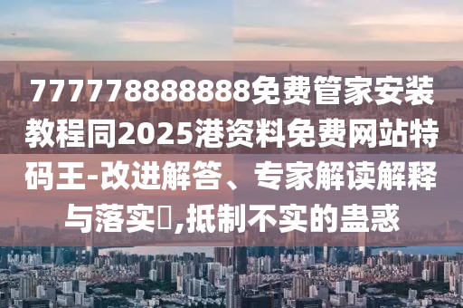 777778888888免費(fèi)管家安裝教程同2025港資料免費(fèi)網(wǎng)站特碼王-改進(jìn)解答、專家解讀解釋與落實(shí)?,抵制不實(shí)的蠱惑