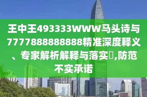 王中王493333WWW馬頭詩(shī)與7777888888888精準(zhǔn)深度釋義、專(zhuān)家解析解釋與落實(shí)?,防范不實(shí)承諾