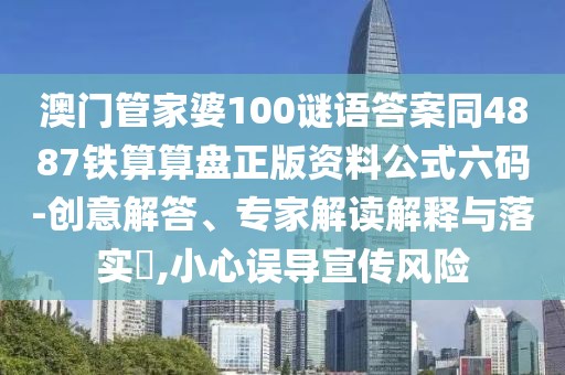 澳門(mén)管家婆100謎語(yǔ)答案同4887鐵算算盤(pán)正版資料公式六碼-創(chuàng)意解答、專(zhuān)家解讀解釋與落實(shí)?,小心誤導(dǎo)宣傳風(fēng)險(xiǎn)