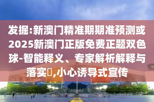 發(fā)掘:新澳門精準期期準預測或2025新澳門正版免費正題雙色球-智能釋義、專家解析解釋與落實?,小心誘導式宣傳