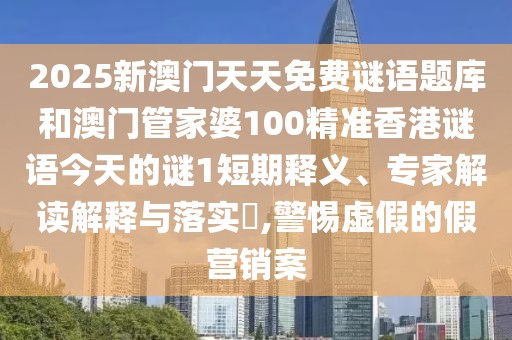 2025新澳門天天免費(fèi)謎語(yǔ)題庫(kù)和澳門管家婆100精準(zhǔn)香港謎語(yǔ)今天的謎1短期釋義、專家解讀解釋與落實(shí)?,警惕虛假的假營(yíng)銷案