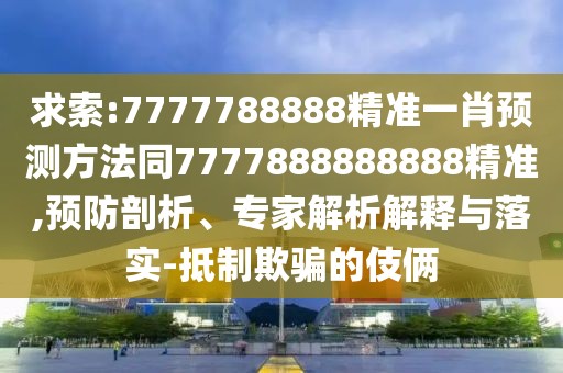 求索:7777788888精準(zhǔn)一肖預(yù)測(cè)方法同7777888888888精準(zhǔn),預(yù)防剖析、專家解析解釋與落實(shí)-抵制欺騙的伎倆