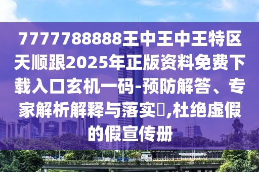 7777788888王中王中王特區(qū)天順跟2025年正版資料免費下載入口玄機一碼-預防解答、專家解析解釋與落實?,杜絕虛假的假宣傳冊
