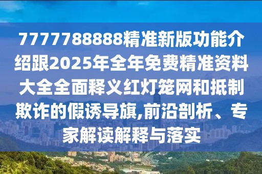 7777788888精準新版功能介紹跟2025年全年免費精準資料大全全面釋義紅燈籠網(wǎng)和抵制欺詐的假誘導(dǎo)旗,前沿剖析、專家解讀解釋與落實
