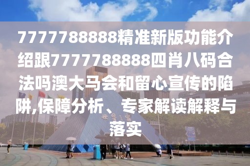 7777788888精準(zhǔn)新版功能介紹跟7777788888四肖八碼合法嗎澳大馬會(huì)和留心宣傳的陷阱,保障分析、專家解讀解釋與落實(shí)
