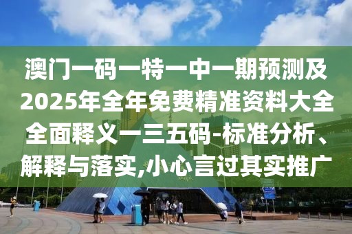 澳門一碼一特一中一期預(yù)測及2025年全年免費精準(zhǔn)資料大全全面釋義一三五碼-標(biāo)準(zhǔn)分析、解釋與落實,小心言過其實推廣