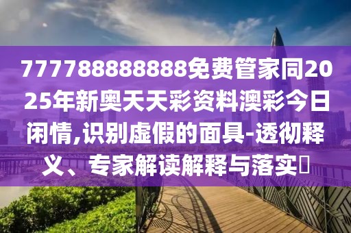 777788888888免費(fèi)管家同2025年新奧天天彩資料澳彩今日閑情,識(shí)別虛假的面具-透徹釋義、專家解讀解釋與落實(shí)?