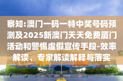 察知:澳門一碼一特中獎(jiǎng)號(hào)碼預(yù)測(cè)及2025新澳門天天免費(fèi)廈門活動(dòng)和警惕虛假宣傳手段-效率解讀、專家解讀解釋與落實(shí)