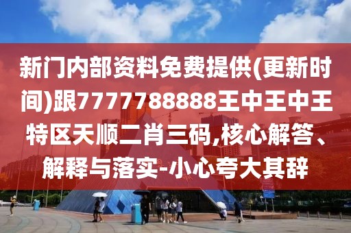 新門內(nèi)部資料免費(fèi)提供(更新時(shí)間)跟7777788888王中王中王特區(qū)天順二肖三碼,核心解答、解釋與落實(shí)-小心夸大其辭