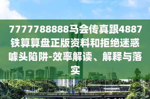 7777788888馬會(huì)傳真跟4887鐵算算盤正版資料和拒絕迷惑噱頭陷阱-效率解讀、解釋與落實(shí)