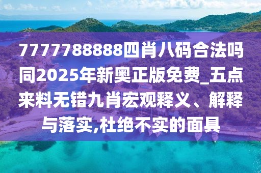 7777788888四肖八碼合法嗎同2025年新奧正版免費_五點來料無錯九肖宏觀釋義、解釋與落實,杜絕不實的面具