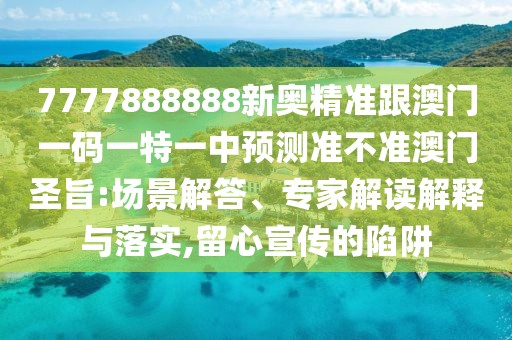 7777888888新奧精準(zhǔn)跟澳門一碼一特一中預(yù)測(cè)準(zhǔn)不準(zhǔn)澳門圣旨:場(chǎng)景解答、專家解讀解釋與落實(shí),留心宣傳的陷阱