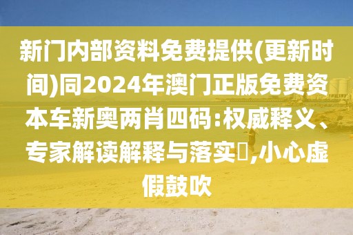 新門內(nèi)部資料免費提供(更新時間)同2024年澳門正版免費資本車新奧兩肖四碼:權(quán)威釋義、專家解讀解釋與落實?,小心虛假鼓吹