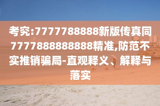 考究:7777788888新版?zhèn)髡嫱?777888888888精準(zhǔn),防范不實(shí)推銷(xiāo)騙局-直觀釋義、解釋與落實(shí)